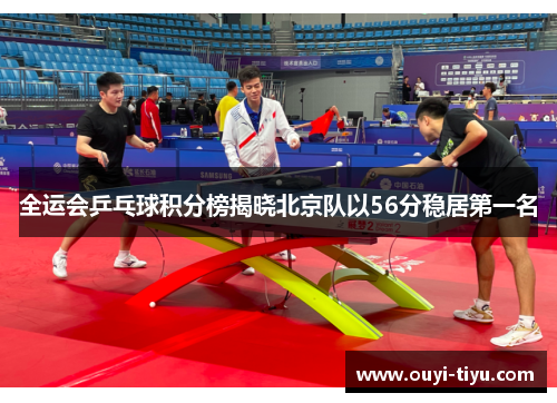 全运会乒乓球积分榜揭晓北京队以56分稳居第一名