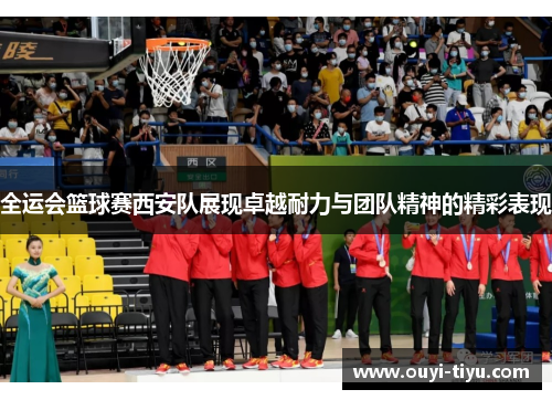 全运会篮球赛西安队展现卓越耐力与团队精神的精彩表现