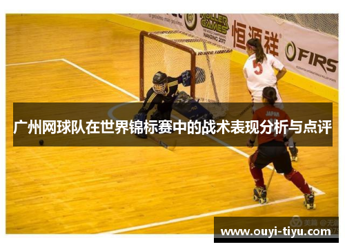 广州网球队在世界锦标赛中的战术表现分析与点评