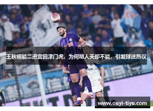 王秋明能二进宫回津门虎，为何胡人天却不能，引发球迷热议