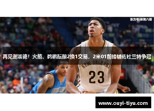 再见谢泼德！火箭、鹈鹕酝酿2换1交易，2米01前锋辅佐杜兰特争冠