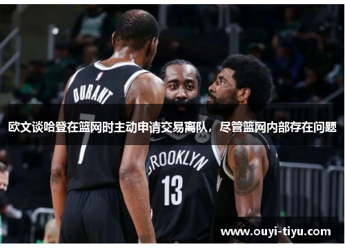欧文谈哈登在篮网时主动申请交易离队，尽管篮网内部存在问题