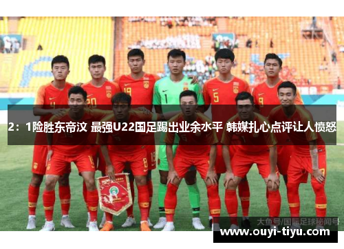 2：1险胜东帝汶 最强U22国足踢出业余水平 韩媒扎心点评让人愤怒
