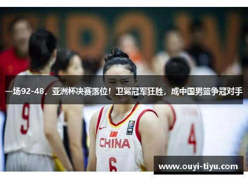 一场92-48，亚洲杯决赛落位！卫冕冠军狂胜，成中国男篮争冠对手